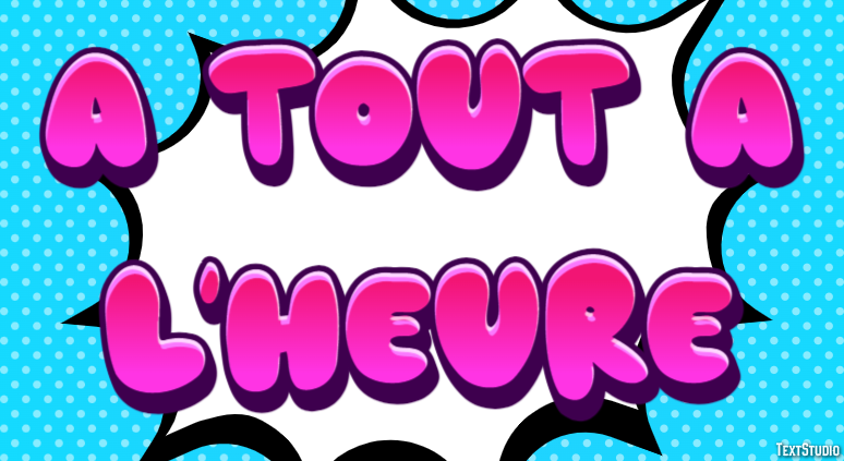À tout à l'heure Effet de Texte