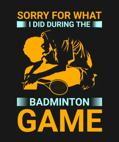 Sorry for What I Did During The Badminton Game T-Shirt Design Template
