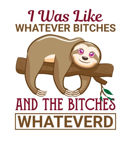 I Was Like Whatever Bitches And The Bitches Whatever'd Sloth T-Shirt Design Template