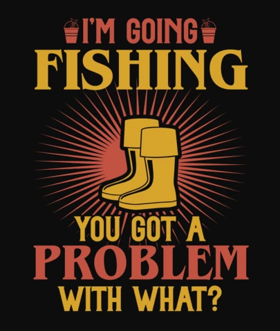 I'm Going Fishing, Got A Problem T-Shirt Design Template