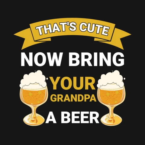 That's Cute Now Bring Your Grandpa A Beer T-Shirt Design