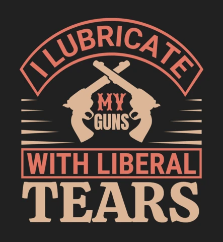I Lubricate My Guns With Liberal Tears Quote T-Shirt Design Template